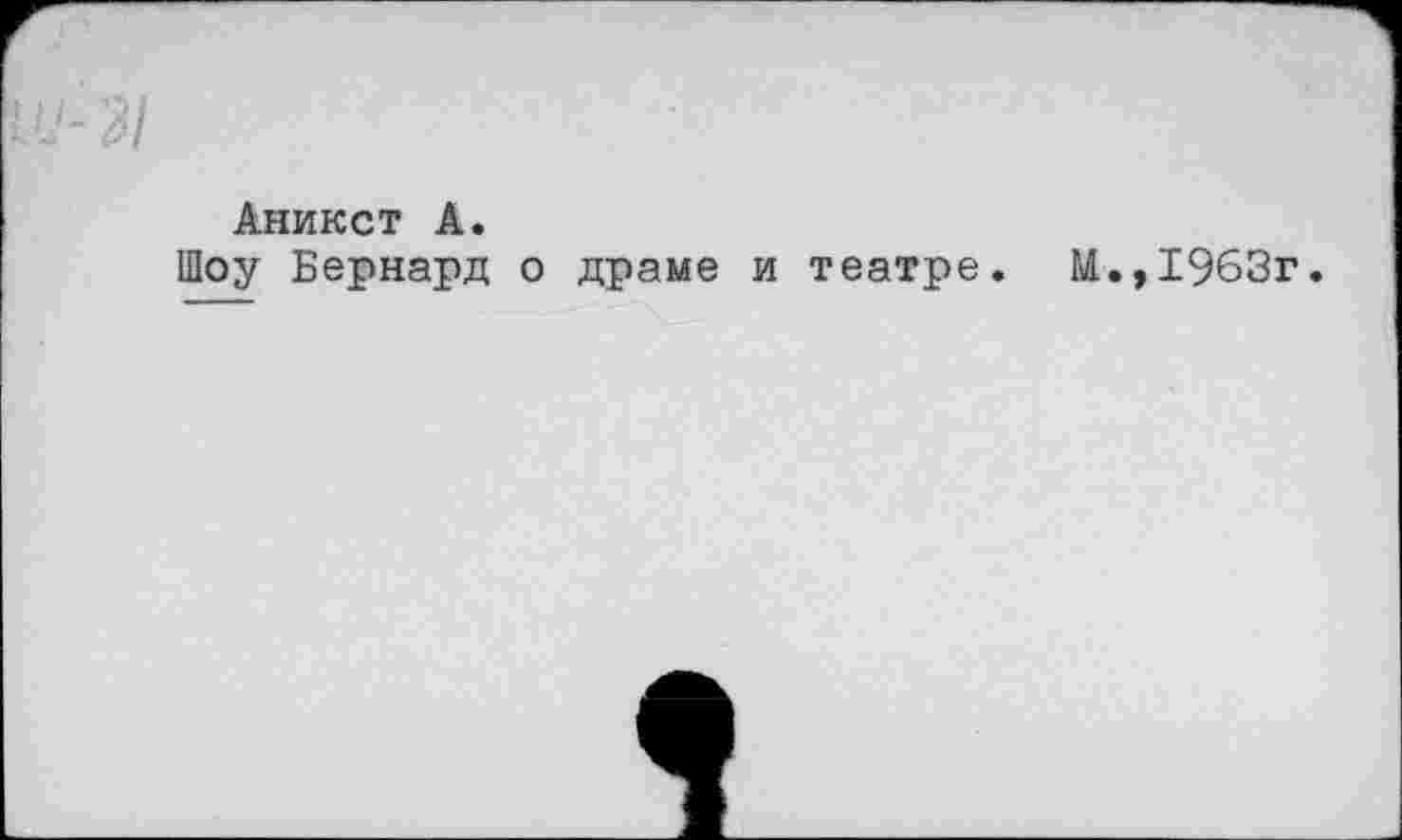 ﻿Аникст А.
Шоу Бернард о драме и театре. М.,1963г.